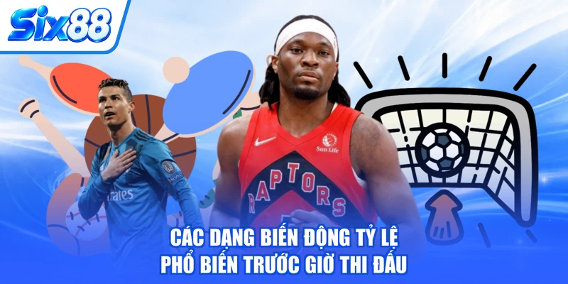 Các dạng biến động tỷ lệ phổ biến trước giờ thi đấu