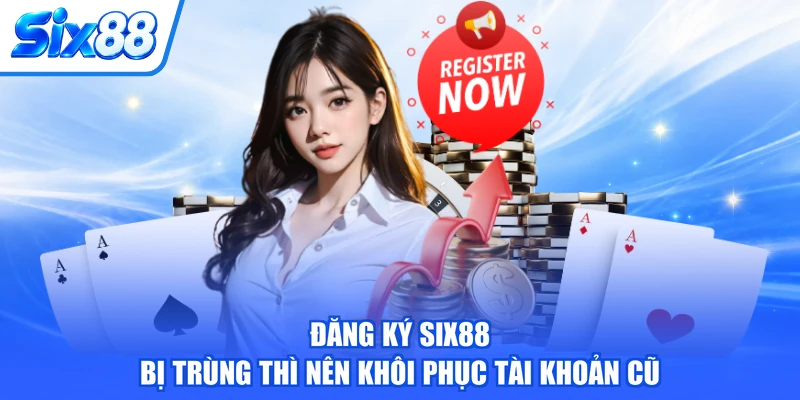 Đăng ký SIX88 bị trùng thì nên khôi phục tài khoản cũ