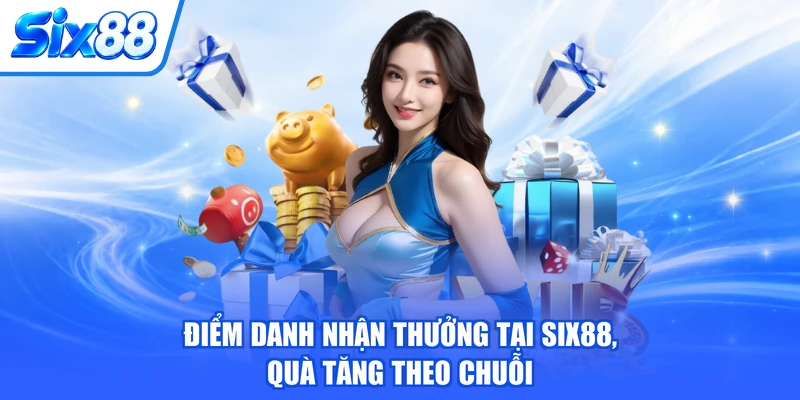 Điểm Danh Nhận Thưởng Tại SIX88, Quà Tăng Theo Chuỗi