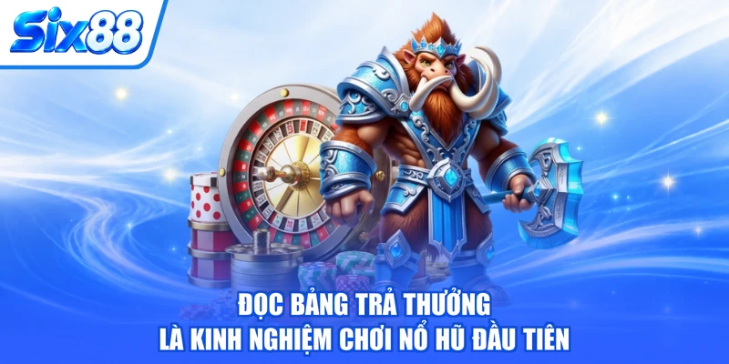 Đọc bảng trả thưởng là kinh nghiệm chơi nổ hũ đầu tiên