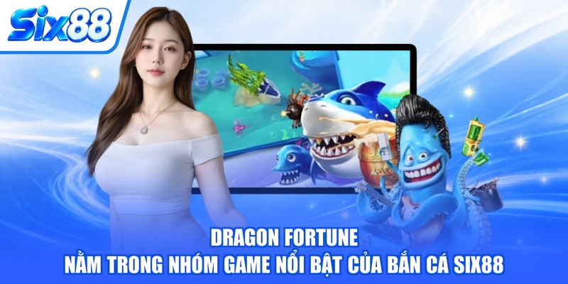 Dragon Fortune nằm trong nhóm game nổi bật của Bắn cá SIX88