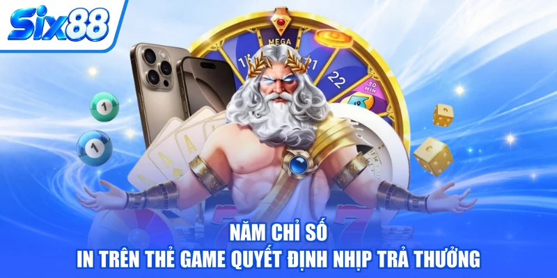 Năm chỉ số in trên thẻ game quyết định nhịp trả thưởng
