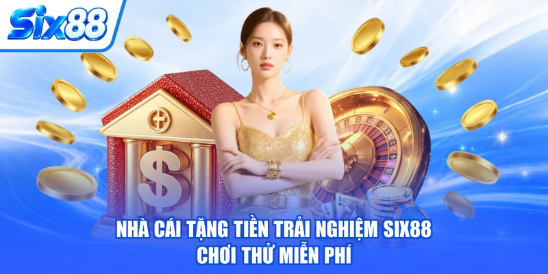 Nhà Cái Tặng Tiền Trải Nghiệm SIX88 Chơi Thử Miễn Phí