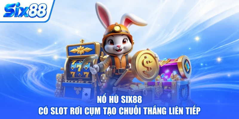 Nổ hũ SIX88 có slot rơi cụm tạo chuỗi thắng liên tiếp