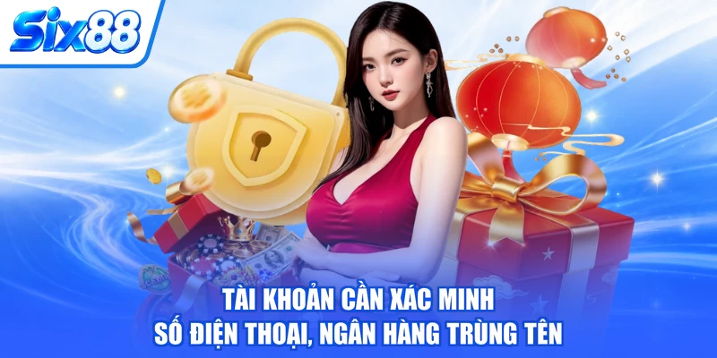 Tài khoản cần xác minh số điện thoại, ngân hàng trùng tên
