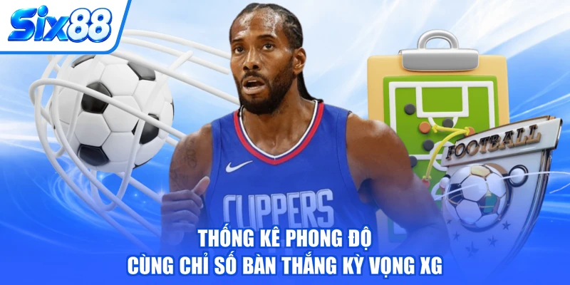 Thống kê phong độ cùng chỉ số bàn thắng kỳ vọng xG