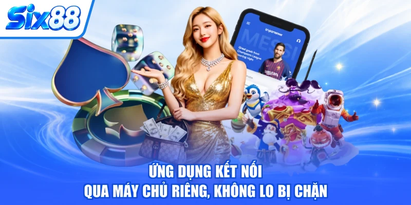Ứng dụng kết nối qua máy chủ riêng, không lo bị chặn