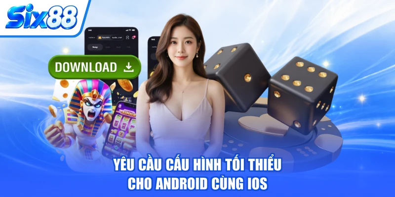 Yêu cầu cấu hình tối thiểu cho Android cùng iOS